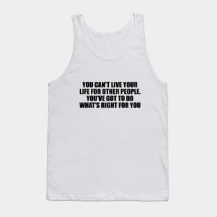 You can't live your life for other people. You've got to do what's right for you Tank Top